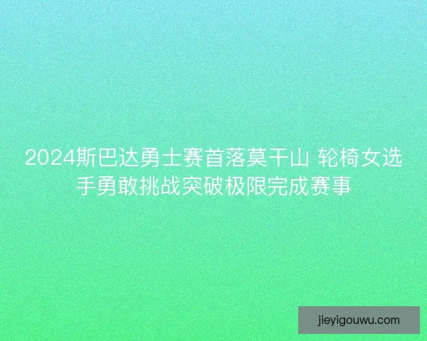 2024斯巴达勇士赛首落莫干山 轮椅女选手勇敢挑战突破极限完成赛事