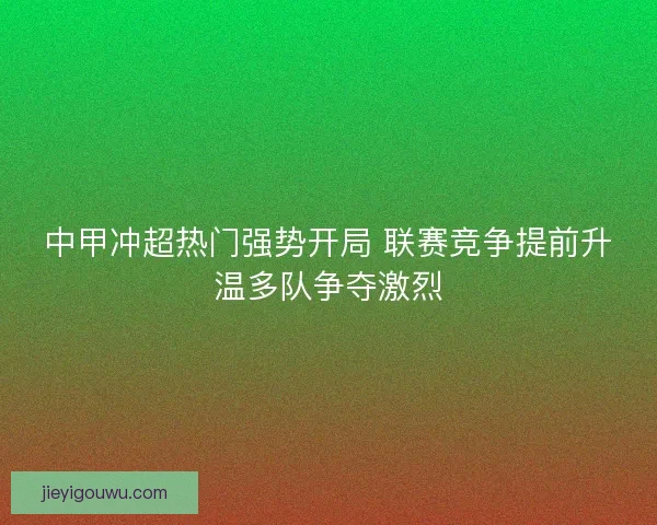 中甲冲超热门强势开局 联赛竞争提前升温多队争夺激烈