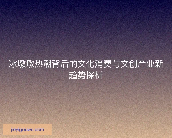 冰墩墩热潮背后的文化消费与文创产业新趋势探析