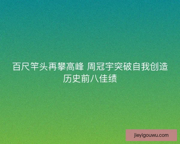 百尺竿头再攀高峰 周冠宇突破自我创造历史前八佳绩