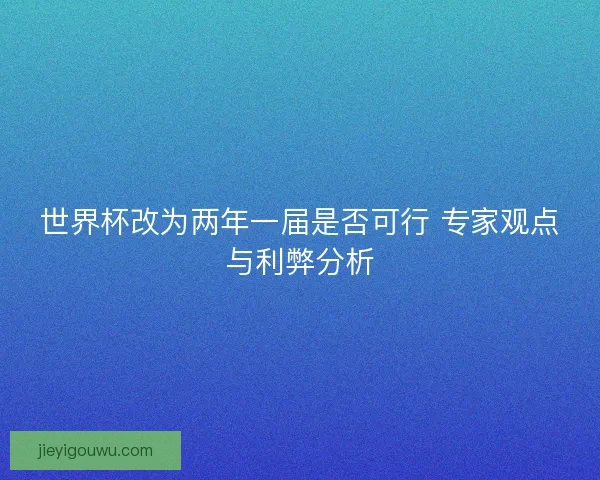 世界杯改为两年一届是否可行 专家观点与利弊分析