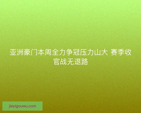 亚洲豪门本周全力争冠压力山大 赛季收官战无退路