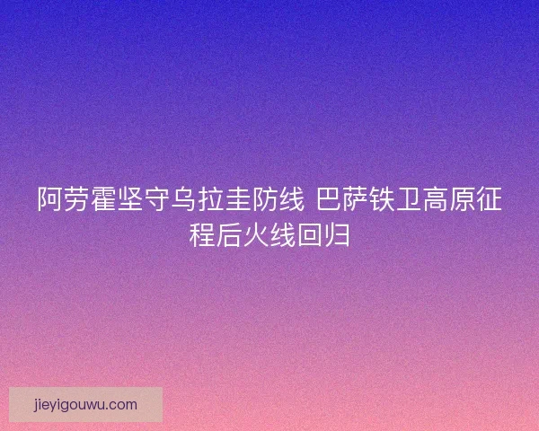 阿劳霍坚守乌拉圭防线 巴萨铁卫高原征程后火线回归