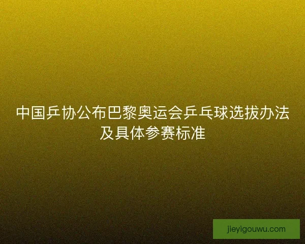 中国乒协公布巴黎奥运会乒乓球选拔办法及具体参赛标准