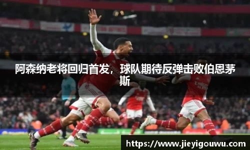 阿森纳老将回归首发，球队期待反弹击败伯恩茅斯