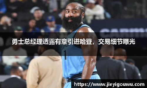 勇士总经理透露有意引进哈登，交易细节曝光