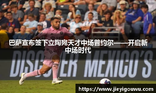 巴萨宣布签下立陶宛天才中场普约尔——开启新中场时代