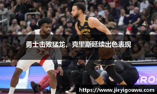 勇士击败猛龙，克里斯延续出色表现
