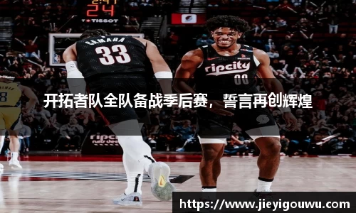 开拓者队全队备战季后赛，誓言再创辉煌