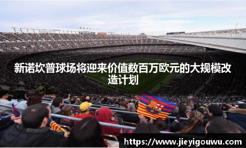 新诺坎普球场将迎来价值数百万欧元的大规模改造计划