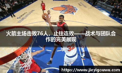火箭主场击败76人，止住连败——战术与团队合作的完美展现