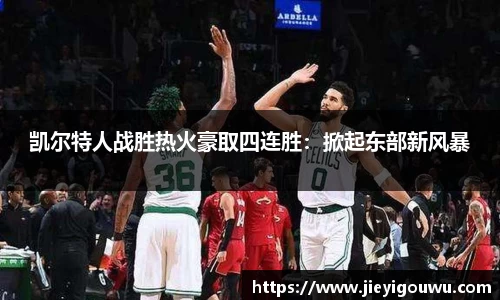 凯尔特人战胜热火豪取四连胜：掀起东部新风暴