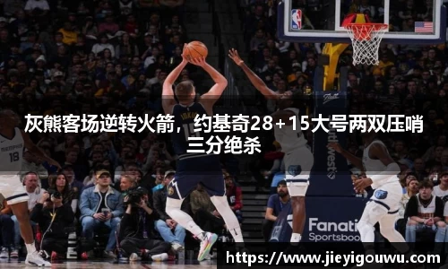 灰熊客场逆转火箭，约基奇28+15大号两双压哨三分绝杀