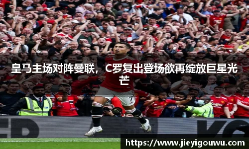 皇马主场对阵曼联，C罗复出登场欲再绽放巨星光芒