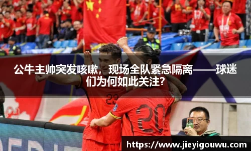 公牛主帅突发咳嗽，现场全队紧急隔离——球迷们为何如此关注？