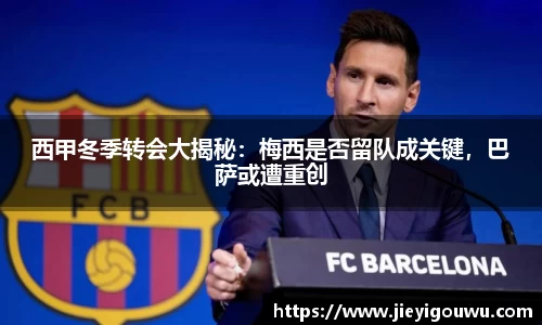 西甲冬季转会大揭秘：梅西是否留队成关键，巴萨或遭重创