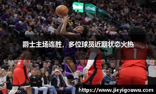 爵士主场连胜，多位球员近期状态火热
