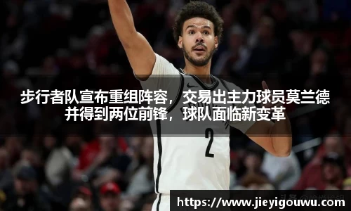 步行者队宣布重组阵容，交易出主力球员莫兰德并得到两位前锋，球队面临新变革