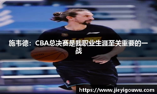 施韦德：CBA总决赛是我职业生涯至关重要的一战