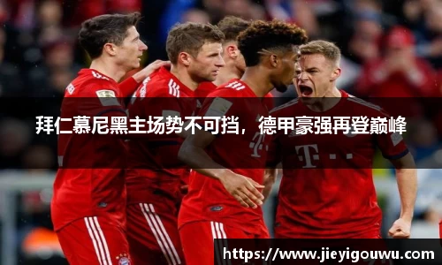 拜仁慕尼黑主场势不可挡，德甲豪强再登巅峰