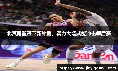 北汽男篮签下新外援，实力大增或能冲击季后赛