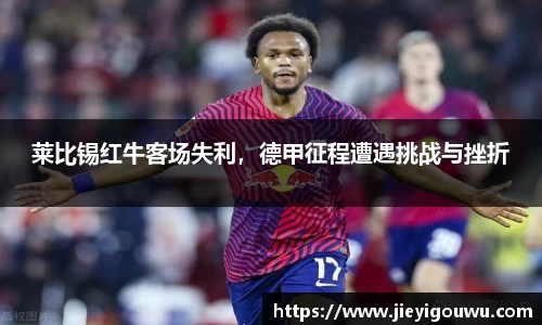 莱比锡红牛客场失利，德甲征程遭遇挑战与挫折
