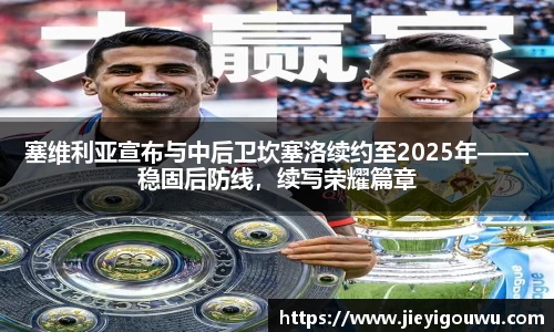 塞维利亚宣布与中后卫坎塞洛续约至2025年——稳固后防线，续写荣耀篇章
