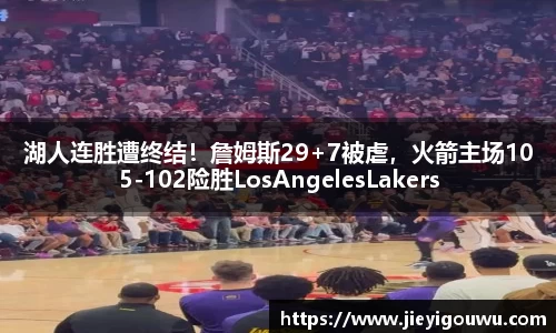 湖人连胜遭终结！詹姆斯29+7被虐，火箭主场105-102险胜LosAngelesLakers