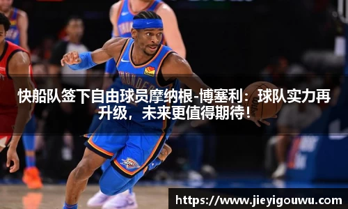 快船队签下自由球员摩纳根-博塞利：球队实力再升级，未来更值得期待！