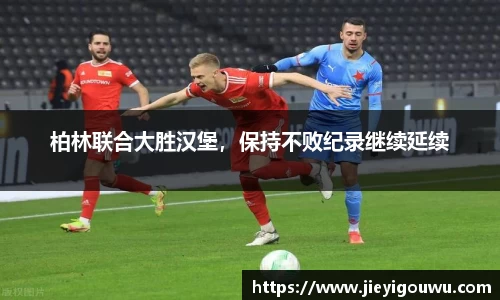 柏林联合大胜汉堡，保持不败纪录继续延续