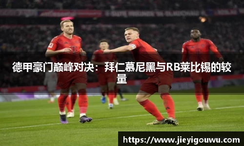 德甲豪门巅峰对决：拜仁慕尼黑与RB莱比锡的较量