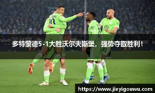 多特蒙德5-1大胜沃尔夫斯堡，强势夺取胜利！