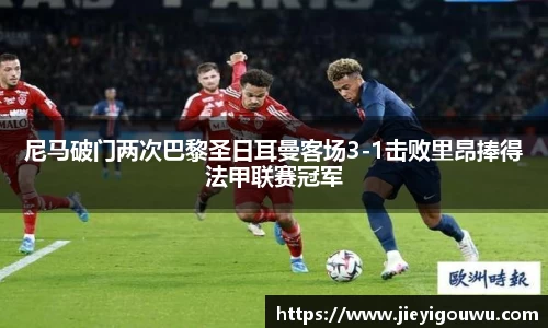 尼马破门两次巴黎圣日耳曼客场3-1击败里昂捧得法甲联赛冠军