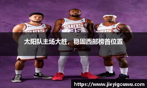 太阳队主场大胜，稳固西部榜首位置