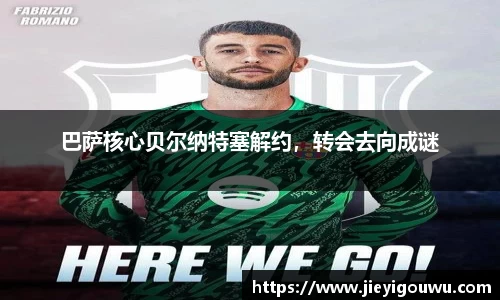 巴萨核心贝尔纳特塞解约，转会去向成谜