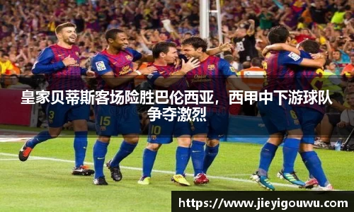 皇家贝蒂斯客场险胜巴伦西亚，西甲中下游球队争夺激烈