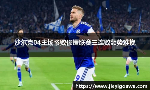 沙尔克04主场惨败惨遭联赛三连败颓势难挽