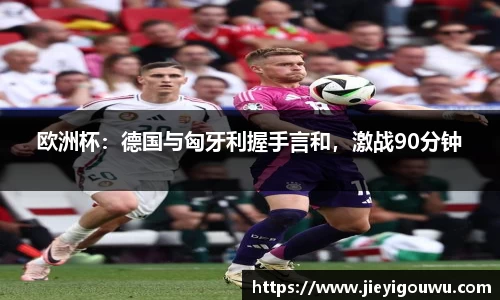 欧洲杯：德国与匈牙利握手言和，激战90分钟