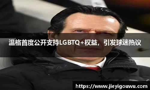 温格首度公开支持LGBTQ+权益，引发球迷热议