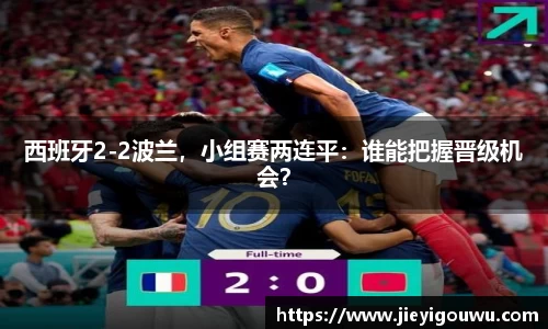 西班牙2-2波兰，小组赛两连平：谁能把握晋级机会？