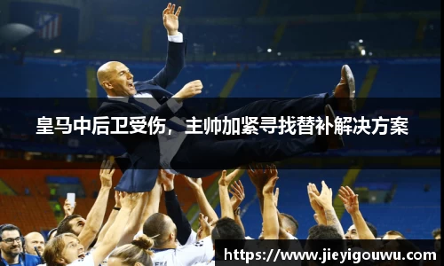 皇马中后卫受伤，主帅加紧寻找替补解决方案