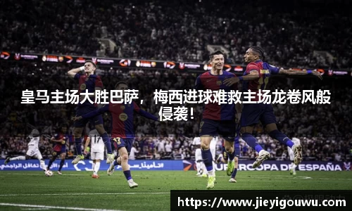 皇马主场大胜巴萨，梅西进球难救主场龙卷风般侵袭！