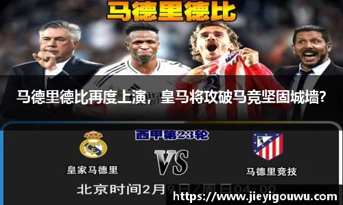 马德里德比再度上演，皇马将攻破马竞坚固城墙？