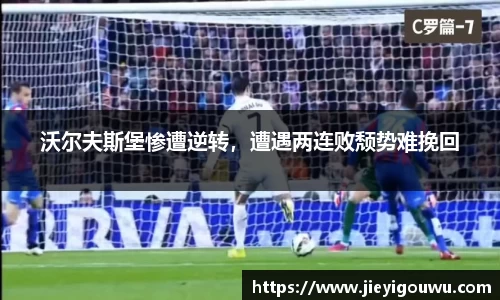沃尔夫斯堡惨遭逆转，遭遇两连败颓势难挽回