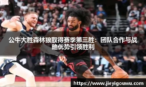 公牛大胜森林狼取得赛季第三胜：团队合作与战略优势引领胜利