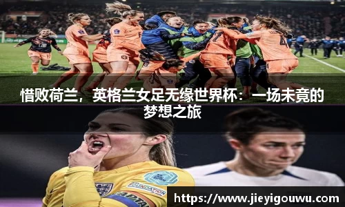 惜败荷兰，英格兰女足无缘世界杯：一场未竟的梦想之旅