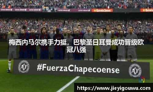 梅西内马尔携手力挺，巴黎圣日耳曼成功晋级欧冠八强