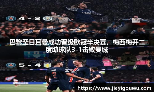巴黎圣日耳曼成功晋级欧冠半决赛，梅西梅开二度助球队3-1击败曼城