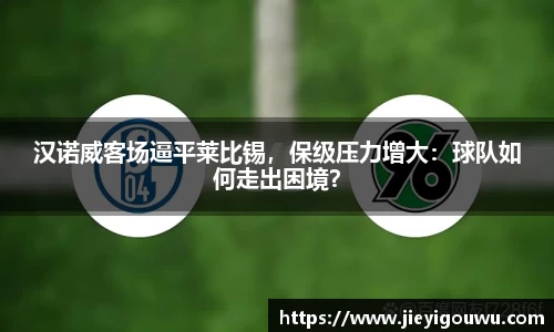 汉诺威客场逼平莱比锡，保级压力增大：球队如何走出困境？