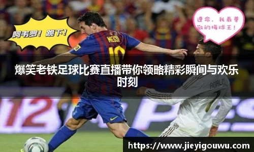 爆笑老铁足球比赛直播带你领略精彩瞬间与欢乐时刻